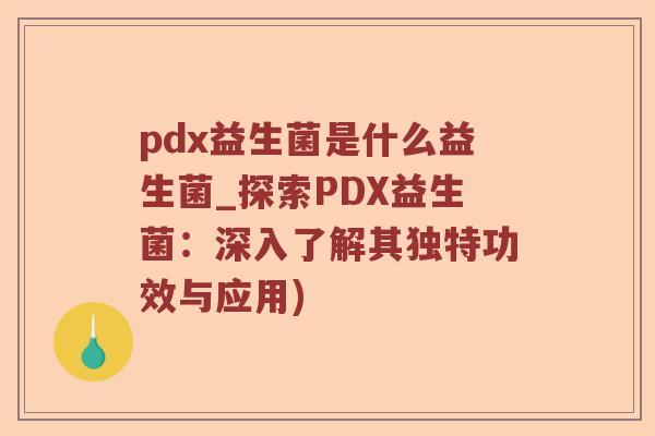 pdx益生菌是什么益生菌_探索PDX益生菌：深入了解其独特功效与应用)
