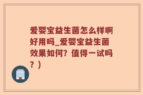 爱婴宝益生菌怎么样啊好用吗_爱婴宝益生菌效果如何？值得一试吗？)