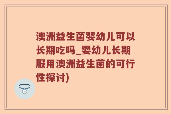 澳洲益生菌婴幼儿可以长期吃吗_婴幼儿长期服用澳洲益生菌的可行性探讨)