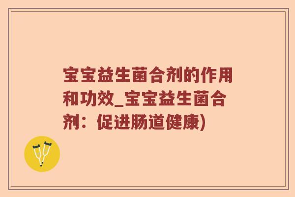 宝宝益生菌合剂的作用和功效_宝宝益生菌合剂:促进肠道健康) 宝宝益生菌合剂的作用和功效_宝宝益生菌合剂:促进肠道健康)