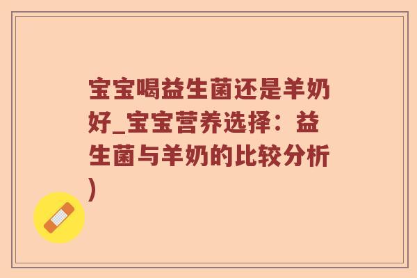 宝宝喝益生菌还是羊奶好_宝宝营养选择：益生菌与羊奶的比较分析)