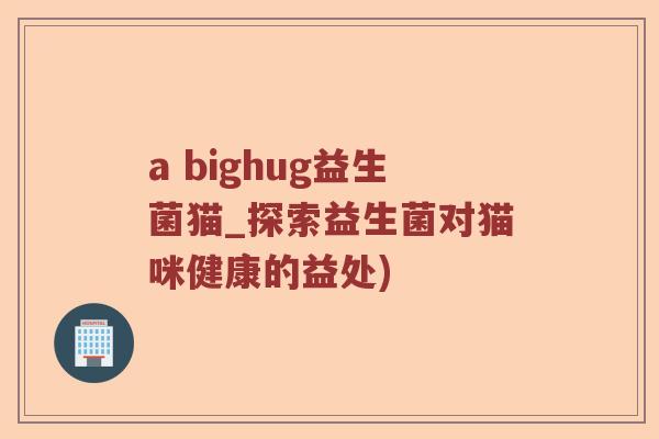 a bighug益生菌猫_探索益生菌对猫咪健康的益处)