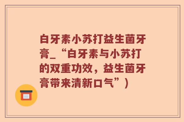 白牙素小苏打益生菌牙膏_“白牙素与小苏打的双重功效，益生菌牙膏带来清新口气”)