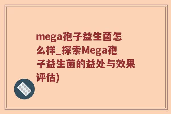 mega孢子益生菌怎么样_探索Mega孢子益生菌的益处与效果评估)