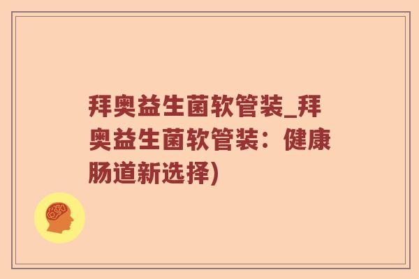 拜奥益生菌软管装_拜奥益生菌软管装：健康肠道新选择)
