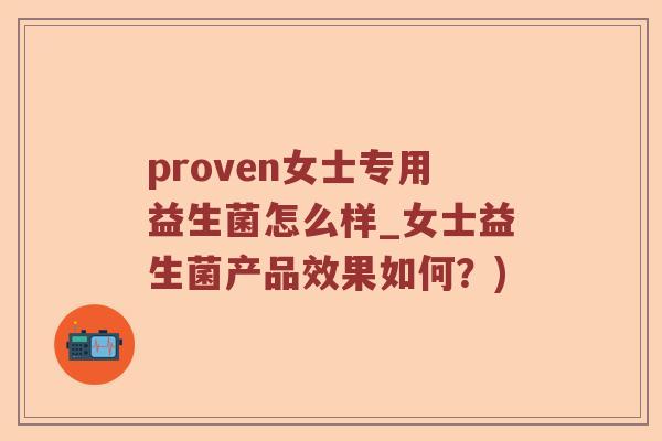 proven女士专用益生菌怎么样_女士益生菌产品效果如何？)