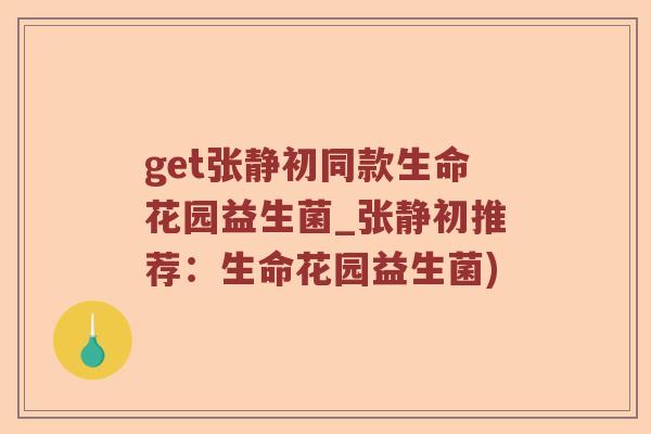 get张静初同款生命花园益生菌_张静初推荐：生命花园益生菌)