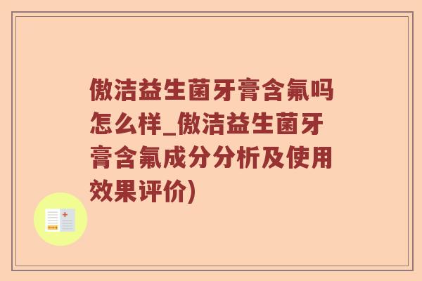 傲洁益生菌牙膏含氟吗怎么样_傲洁益生菌牙膏含氟成分分析及使用效果评价)