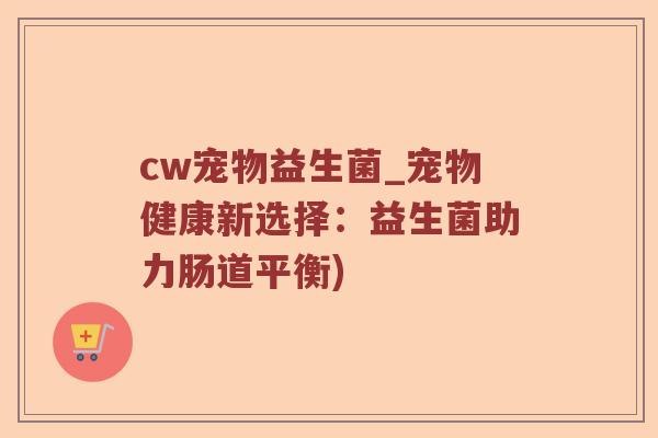 cw宠物益生菌_宠物健康新选择：益生菌助力肠道平衡)