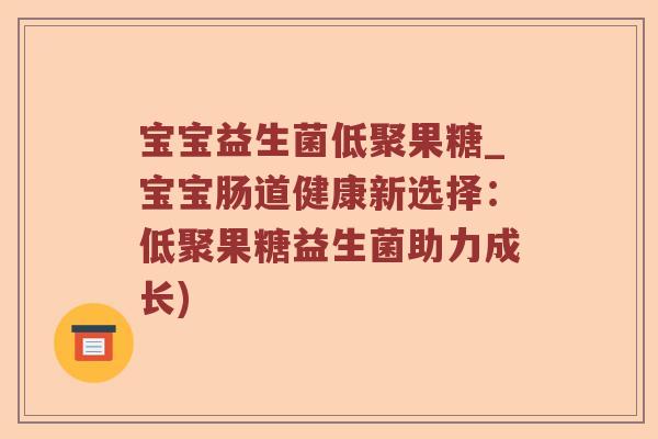 宝宝益生菌低聚果糖_宝宝肠道健康新选择：低聚果糖益生菌助力成长)