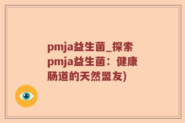 pmja益生菌_探索pmja益生菌:健康肠道的天然盟友) pmja益生菌_探索pmja益生菌:健康肠道的天然盟友)