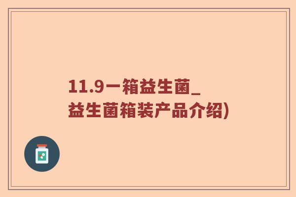 11.9一箱益生菌_益生菌箱装产品介绍) 11.9一箱益生菌_益生菌箱装产品介绍)