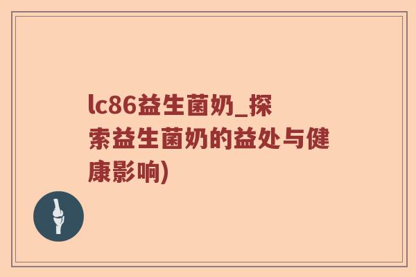 lc86益生菌奶_探索益生菌奶的益处与健康影响)
