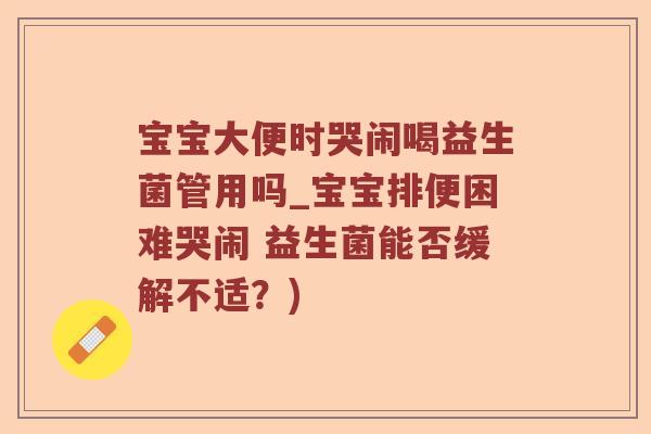 宝宝大便时哭闹喝益生菌管用吗_宝宝排便困难哭闹 益生菌能否缓解不适？)