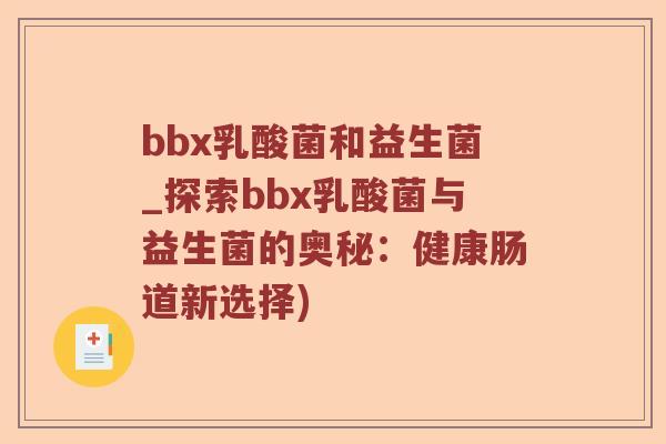 bbx乳酸菌和益生菌_探索bbx乳酸菌与益生菌的奥秘：健康肠道新选择)
