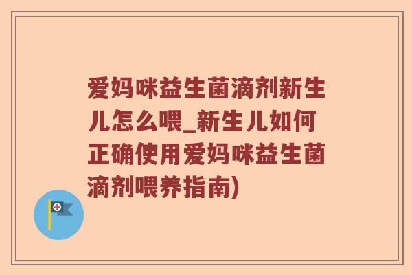 爱妈咪益生菌滴剂新生儿怎么喂_新生儿如何正确使用爱妈咪益生菌滴剂喂养指南)