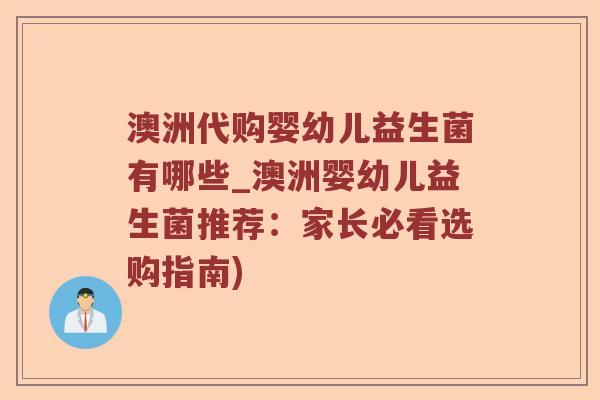 澳洲代购婴幼儿益生菌有哪些_澳洲婴幼儿益生菌推荐：家长必看选购指南)