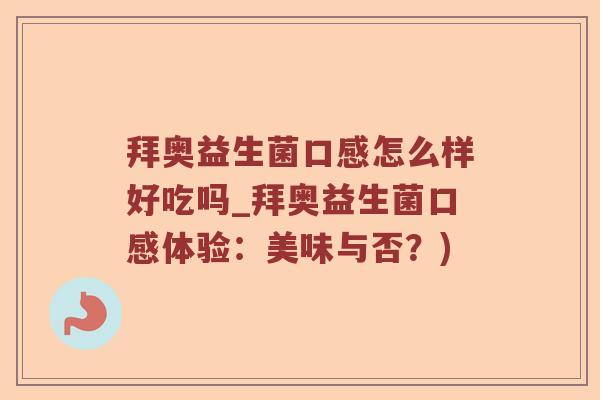 拜奥益生菌口感怎么样好吃吗_拜奥益生菌口感体验：美味与否？)
