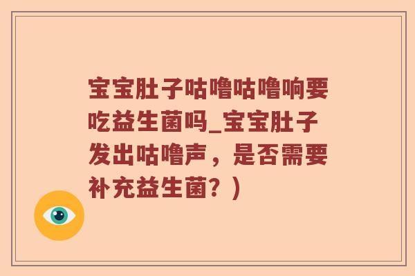 宝宝肚子咕噜咕噜响要吃益生菌吗_宝宝肚子发出咕噜声，是否需要补充益生菌？)