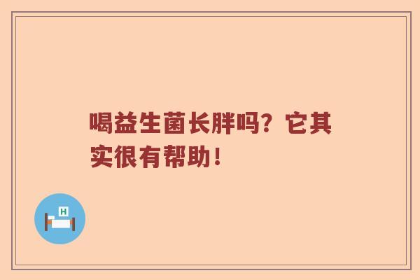 喝益生菌长胖吗？它其实很有帮助！