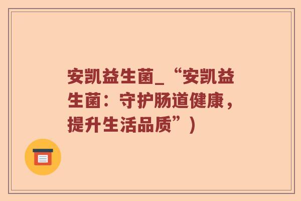 安凯益生菌_“安凯益生菌：守护肠道健康，提升生活品质”)