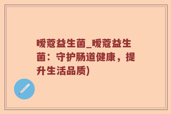 暧蔻益生菌_暧蔻益生菌：守护肠道健康，提升生活品质)