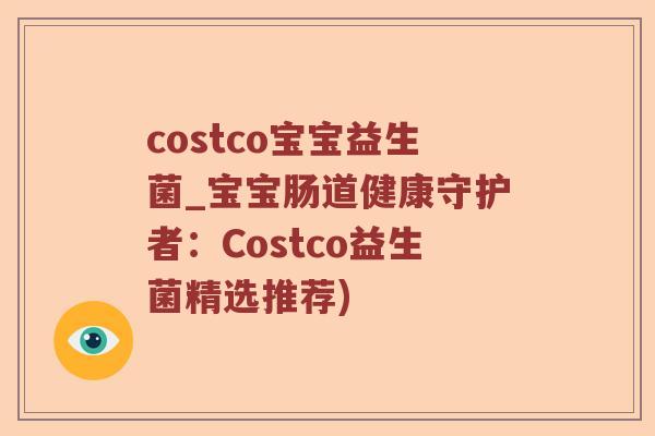 costco宝宝益生菌_宝宝肠道健康守护者：Costco益生菌精选推荐)
