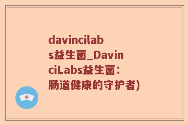 davincilabs益生菌_DavinciLabs益生菌：肠道健康的守护者)