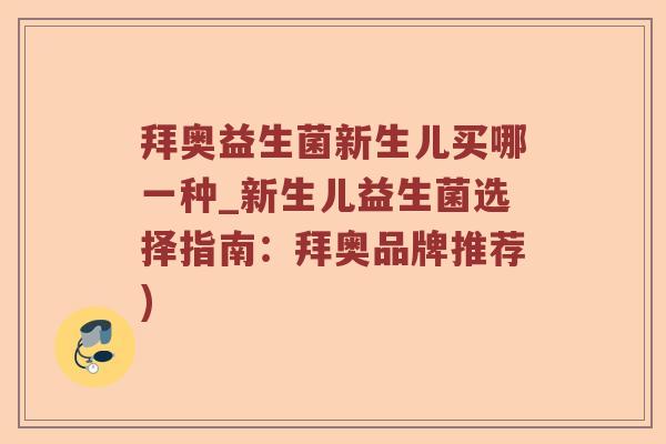 拜奥益生菌新生儿买哪一种_新生儿益生菌选择指南：拜奥品牌推荐)