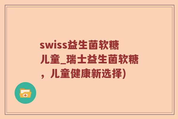 swiss益生菌软糖儿童_瑞士益生菌软糖,儿童健康新选择) swiss益生菌软糖儿童_瑞士益生菌软糖,儿童健康新选择)