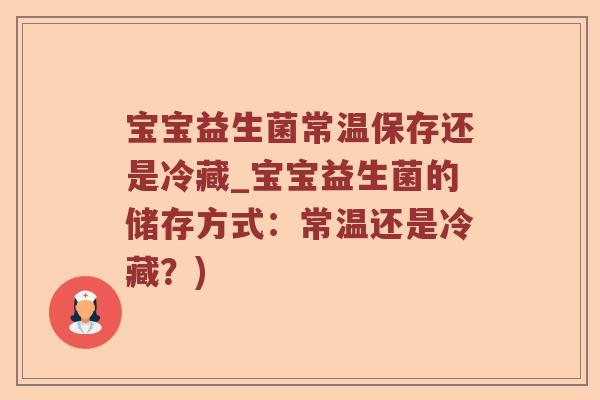 宝宝益生菌常温保存还是冷藏_宝宝益生菌的储存方式：常温还是冷藏？)