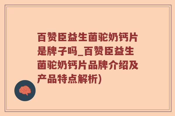 百赞臣益生菌驼奶钙片是牌子吗_百赞臣益生菌驼奶钙片品牌介绍及产品特点解析)