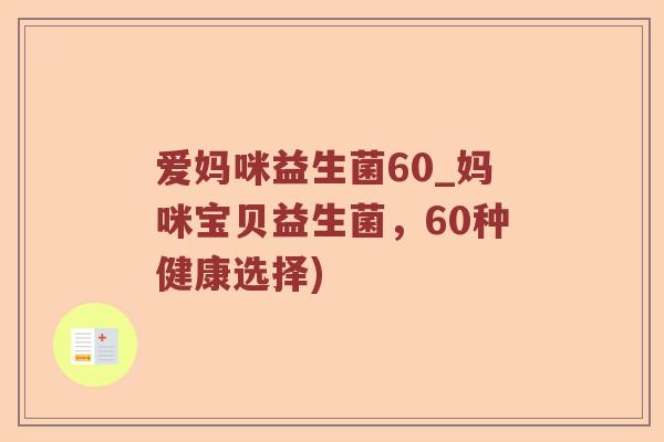 爱妈咪益生菌60_妈咪宝贝益生菌，60种健康选择)