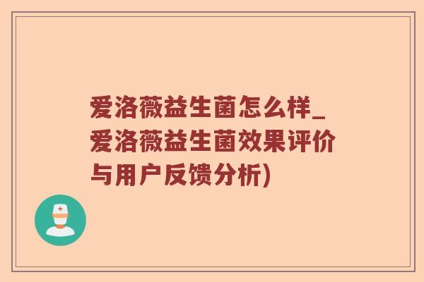 爱洛薇益生菌怎么样_爱洛薇益生菌效果评价与用户反馈分析) 爱洛薇益生菌怎么样_爱洛薇益生菌效果评价与用户反馈分析)