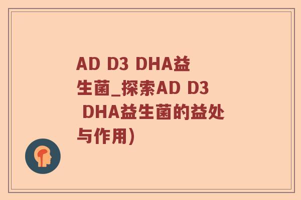 AD D3 DHA益生菌_探索AD D3 DHA益生菌的益处与作用)