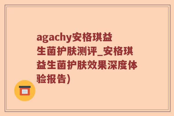 agachy安格琪益生菌护肤测评_安格琪益生菌护肤效果深度体验报告)