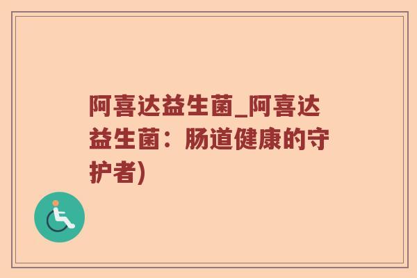 阿喜达益生菌_阿喜达益生菌：肠道健康的守护者)