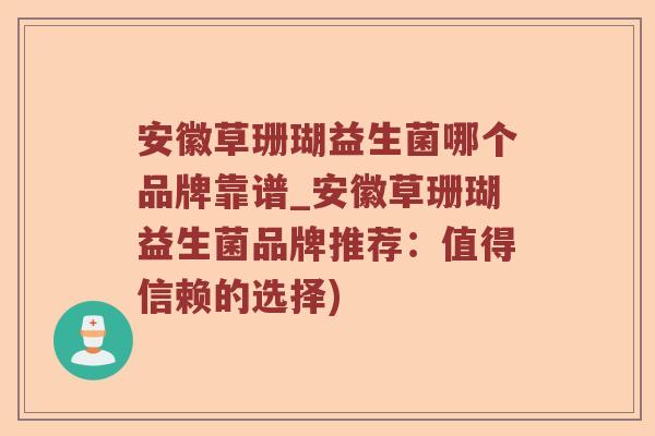 安徽草珊瑚益生菌哪个品牌靠谱_安徽草珊瑚益生菌品牌推荐：值得信赖的选择)