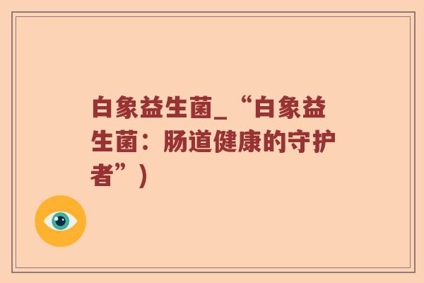 白象益生菌_“白象益生菌：肠道健康的守护者”)
