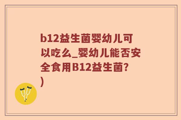 b12益生菌婴幼儿可以吃么_婴幼儿能否安全食用B12益生菌？)