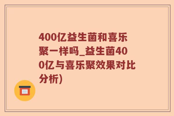 400亿益生菌和喜乐聚一样吗_益生菌400亿与喜乐聚效果对比分析)