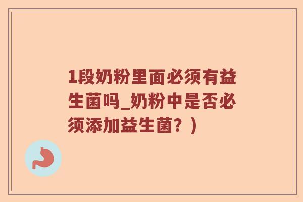 1段奶粉里面必须有益生菌吗_奶粉中是否必须添加益生菌？)