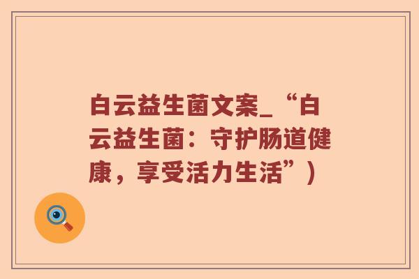白云益生菌文案_“白云益生菌：守护肠道健康，享受活力生活”)