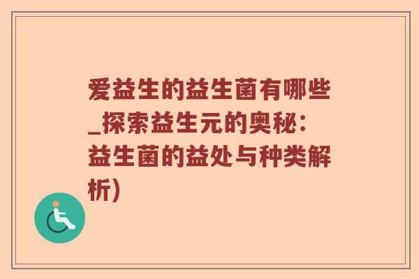 爱益生的益生菌有哪些_探索益生元的奥秘：益生菌的益处与种类解析)