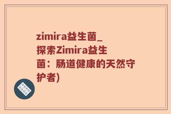 zimira益生菌_探索Zimira益生菌：肠道健康的天然守护者)