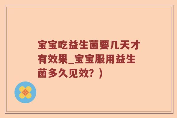 宝宝吃益生菌要几天才有效果_宝宝服用益生菌多久见效？)