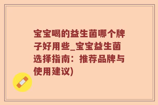宝宝喝的益生菌哪个牌子好用些_宝宝益生菌选择指南：推荐品牌与使用建议)