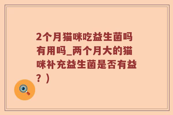2个月猫咪吃益生菌吗有用吗_两个月大的猫咪补充益生菌是否有益?) 2个月猫咪吃益生菌吗有用吗_两个月大的猫咪补充益生菌是否有益?)
