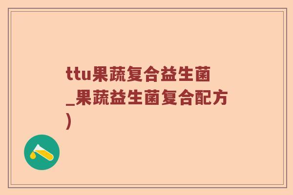 ttu果蔬复合益生菌_果蔬益生菌复合配方)