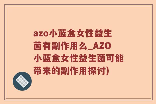 azo小蓝盒女性益生菌有副作用么_AZO小蓝盒女性益生菌可能带来的副作用探讨)